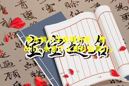 李永瑞八字命理分析「李 🐋 永贵个人资料及简介」